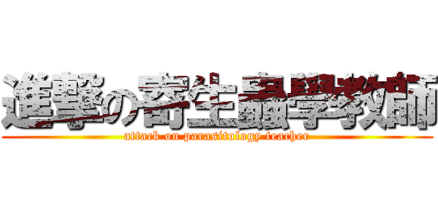 進撃の寄生蟲學教師 (attack on parasitology teacher)