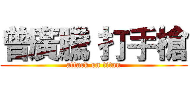 曾廣騰 打手槍 (attack on titan)