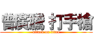 曾廣騰 打手槍 (attack on titan)