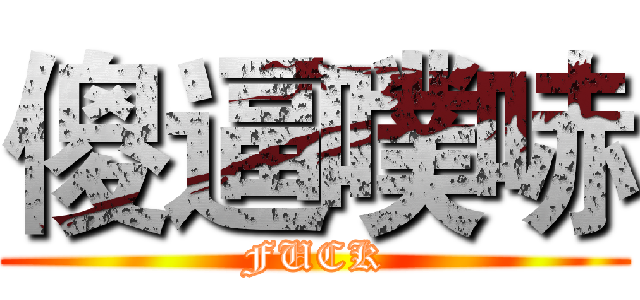 傻逼噗哧 (FUCK)