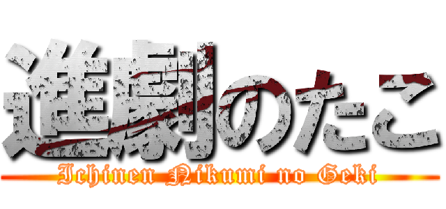 進劇のたこ (Ichinen Nikumi no Geki)