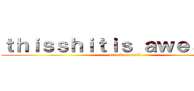 ｔｈｉｓｓｈｉｔｉｓ ａｗｅｓｏｍｅ (attack on well)