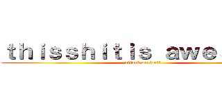 ｔｈｉｓｓｈｉｔｉｓ ａｗｅｓｏｍｅ (attack on well)