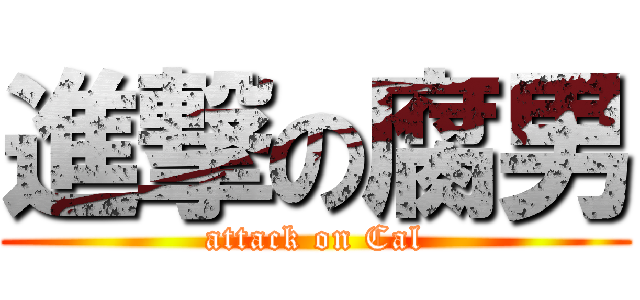 進撃の腐男 (attack on Cal)