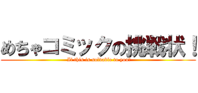 めちゃコミックの挑戦状！ ( If this is solvable to you?)