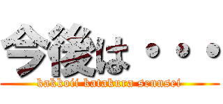 今後は・・・ (kakkoii katakura sennsei)