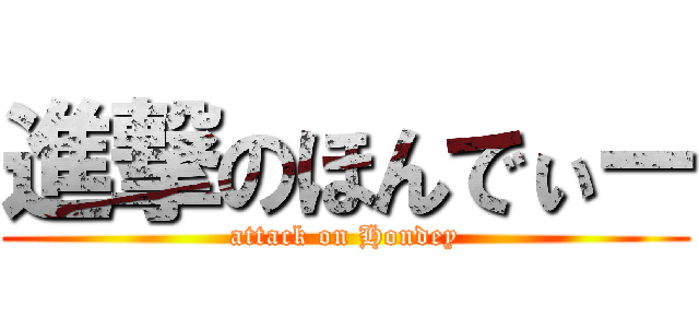 進撃のほんでぃー (attack on Hondey)