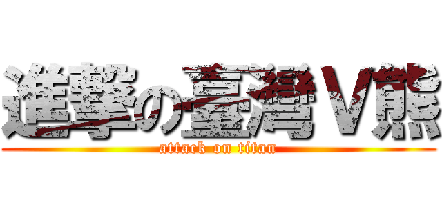 進撃の臺灣Ｖ熊 (attack on titan)