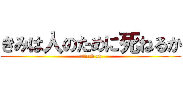 きみは人のために死ねるか (attack on)