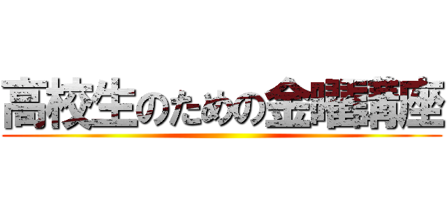 高校生のための金曜講座 ()