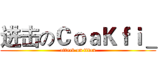 进击のＣｏａＫｆｉ＿ (attack on titan)