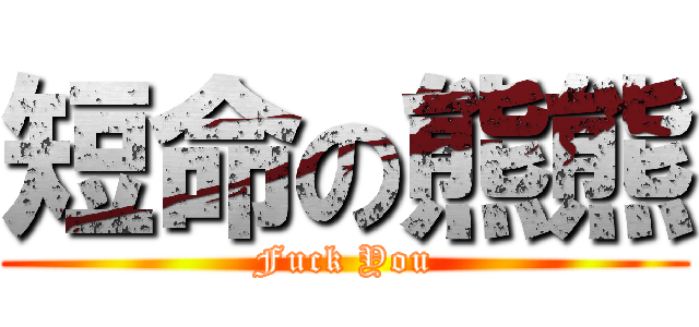 短命の熊熊 (Fuck You)