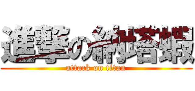 進撃の納塔蝦 (attack on titan)
