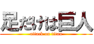足だけは巨人 (attack on titan)