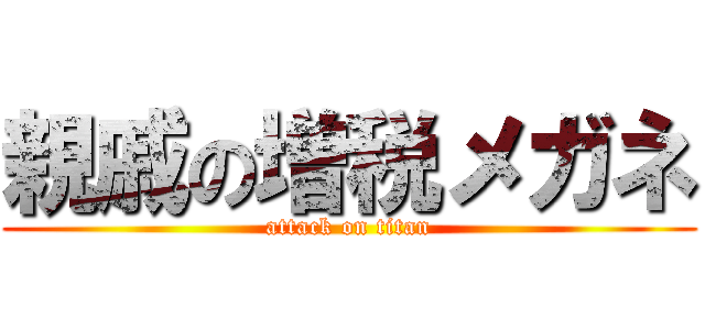 親戚の増税メガネ (attack on titan)