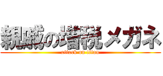 親戚の増税メガネ (attack on titan)