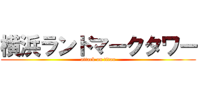 横浜ランドマークタワー (attack on titan)