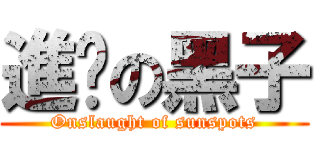 進擊の黑子 (Onslaught of sunspots)