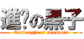 進擊の黑子 (Onslaught of sunspots)