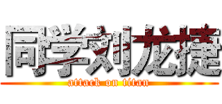 同学刘龙捷 (attack on titan)
