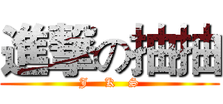 進撃の抽抽 (J    K   S)