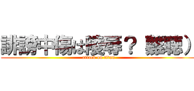 誹謗中傷は陵辱？（難聴） (attack on titan)