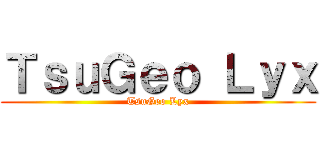 ＴｓｕＧｅｏ Ｌｙｘ (TsuGeo Lyx)