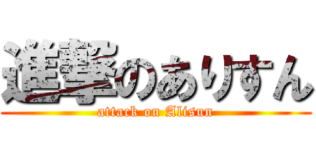 進撃のありすん (attack on Alisun)