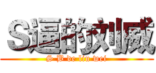 Ｓ逼的刘威 (S B de liu wei)