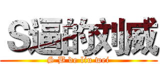 Ｓ逼的刘威 (S B de liu wei)