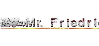 進撃のＭｒ．Ｆｒｉｅｄｒｉｃｈ (attack on Mr.Friedrich)