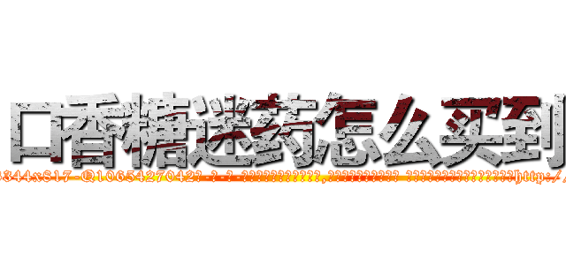 口香糖迷药怎么买到 (口香糖迷药怎么买到【电-话151x68344x817-Q1065427042元-吉-药-业】我们做的是长期生意,靠的是老客户长期支持 口香糖迷药怎么买到在发表了一篇http://sngk.net/2jJv10

参考消息网我们做的是长期生意,靠的是老客户长期支持也许我们早该意识到，就连鲍勃·霍斯金斯（金球奖戏剧类电影男主角 
)