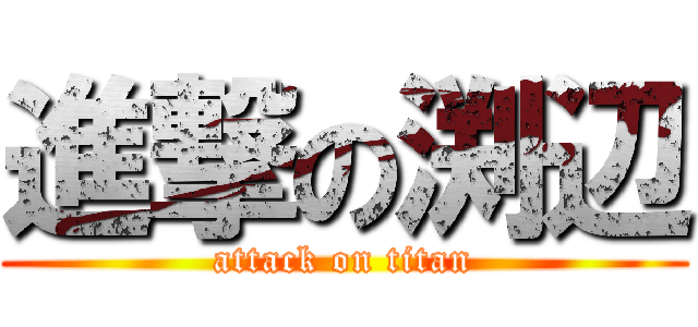 進撃の渕辺 (attack on titan)