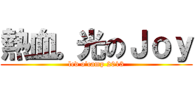 熱血。光のＪｏｙ (led o\'camp 2013)
