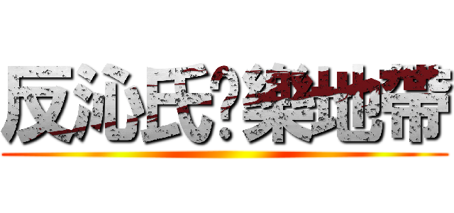 反沁氏娛樂地帶 ()