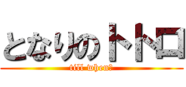 となりのトトロ (till when？)