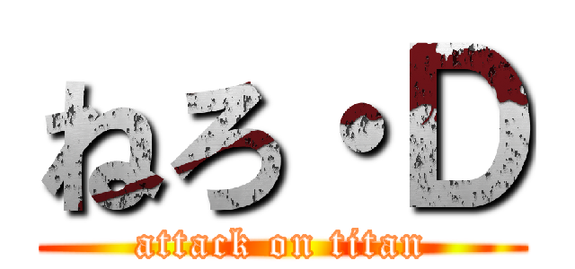 ねろ・Ｄ (attack on titan)