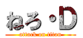 ねろ・Ｄ (attack on titan)