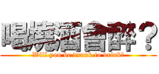 喝燒酒會醉？ (Will you be drunk to drink?)