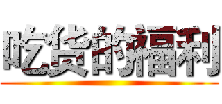 吃货的福利 ()