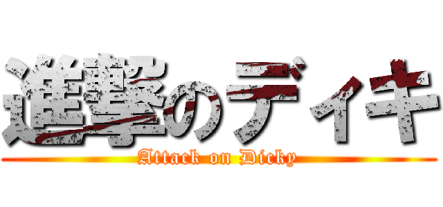 進撃のディキ (Attack on Dicky)