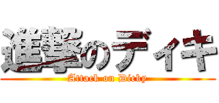 進撃のディキ (Attack on Dicky)