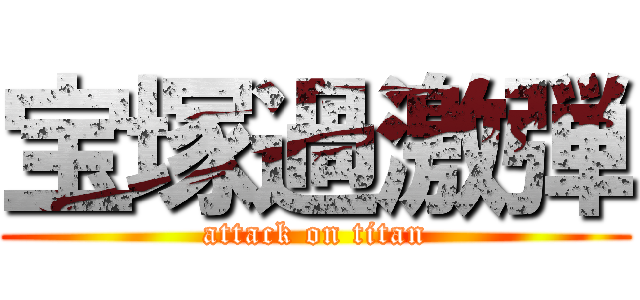 宝塚過激弾 (attack on titan)