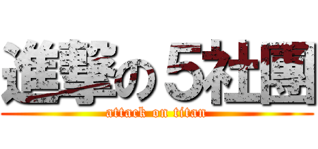 進撃の５社團 (attack on titan)