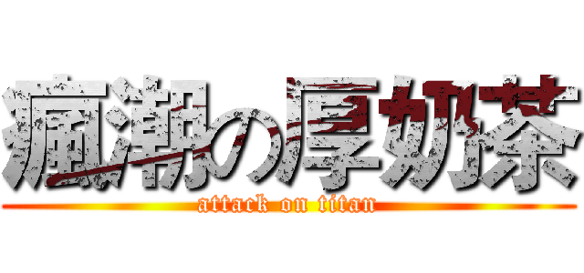 瘋潮の厚奶茶 (attack on titan)