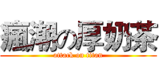 瘋潮の厚奶茶 (attack on titan)