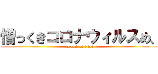 憎っくきコロナウィルスめ、 (attack on titan)