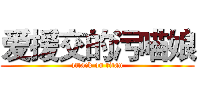 爱援交的污喵娘 (attack on titan)