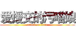 爱援交的污喵娘 (attack on titan)