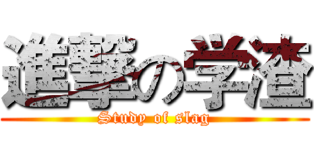 進撃の学渣 (Study of slag)